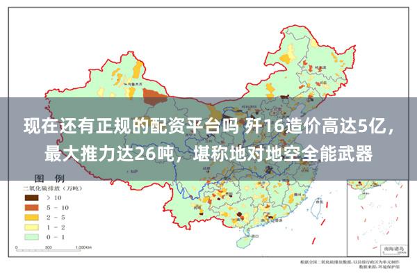 现在还有正规的配资平台吗 歼16造价高达5亿，最大推力达26吨，堪称地对地空全能武器