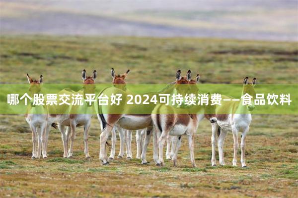 哪个股票交流平台好 2024可持续消费——食品饮料