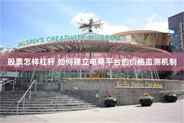 股票怎样杠杆 如何建立电商平台的价格监测机制