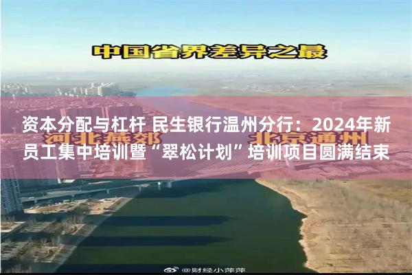 资本分配与杠杆 民生银行温州分行：2024年新员工集中培训暨“翠松计划”培训项目圆满结束