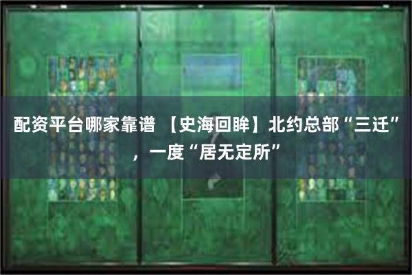 配资平台哪家靠谱 【史海回眸】北约总部“三迁”，一度“居无定所”