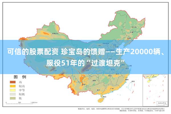 可信的股票配资 珍宝岛的馈赠——生产20000辆、服役51年的“过渡坦克”