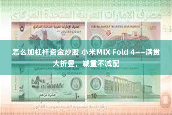 怎么加杠杆资金炒股 小米MIX Fold 4——满贯大折叠，减重不减配