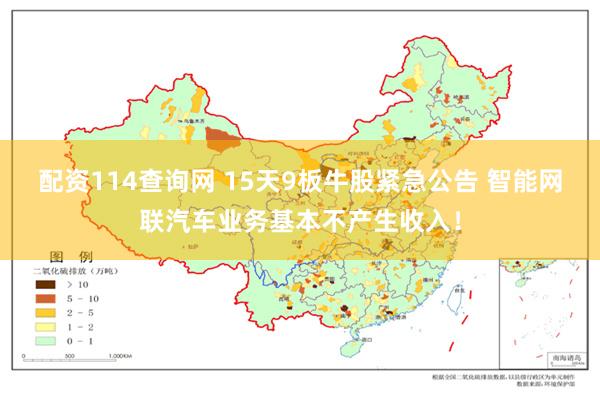 配资114查询网 15天9板牛股紧急公告 智能网联汽车业务基本不产生收入！