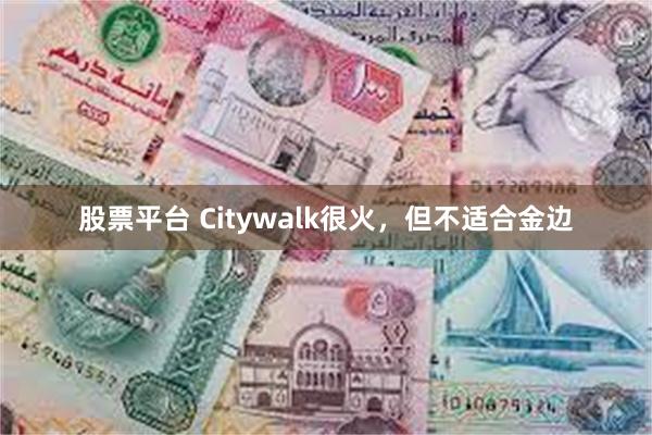 股票平台 Citywalk很火，但不适合金边