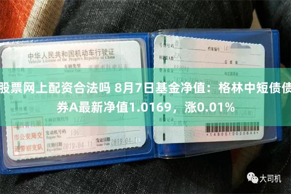 股票网上配资合法吗 8月7日基金净值：格林中短债债券A最新净值1.0169，涨0.01%