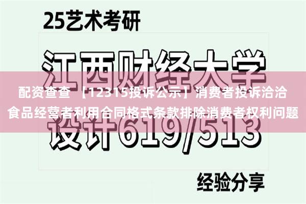 配资查查 【12315投诉公示】消费者投诉洽洽食品经营者利用合同格式条款排除消费者权利问题