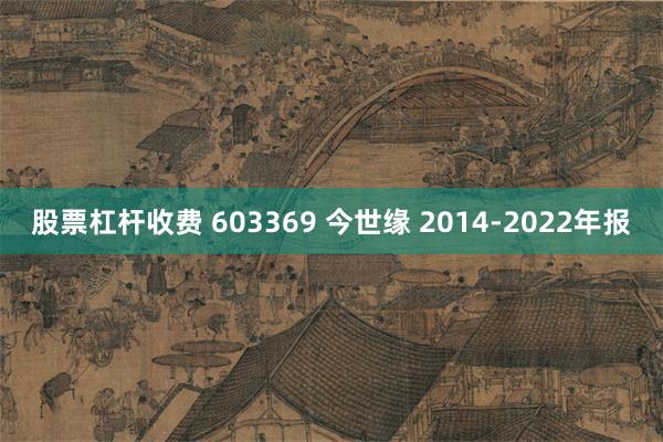 股票杠杆收费 603369 今世缘 2014-2022年报