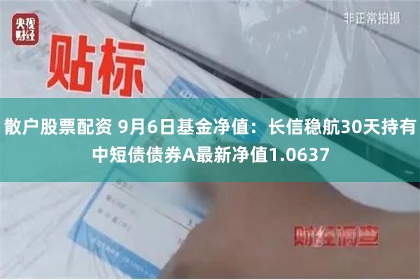 散户股票配资 9月6日基金净值：长信稳航30天持有中短债债券A最新净值1.0637