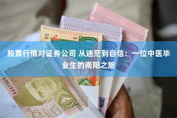 股票行情对证券公司 从迷茫到自信：一位中医毕业生的南阳之旅