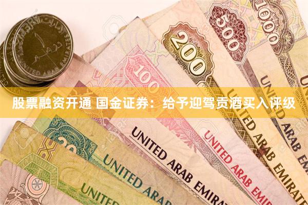 股票融资开通 国金证券：给予迎驾贡酒买入评级