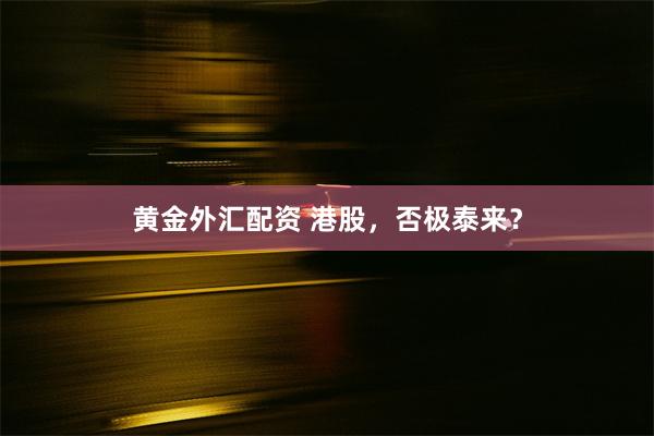 黄金外汇配资 港股，否极泰来？