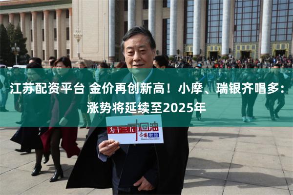 江苏配资平台 金价再创新高！小摩、瑞银齐唱多：涨势将延续至2025年