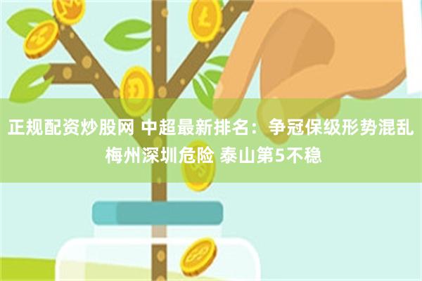 正规配资炒股网 中超最新排名：争冠保级形势混乱 梅州深圳危险 泰山第5不稳