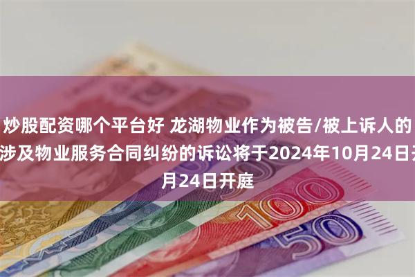 炒股配资哪个平台好 龙湖物业作为被告/被上诉人的2起涉及物业服务合同纠纷的诉讼将于2024年10月24日开庭