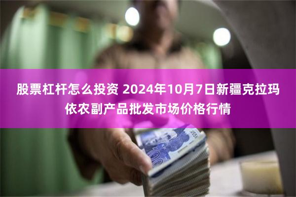 股票杠杆怎么投资 2024年10月7日新疆克拉玛依农副产品批发市场价格行情